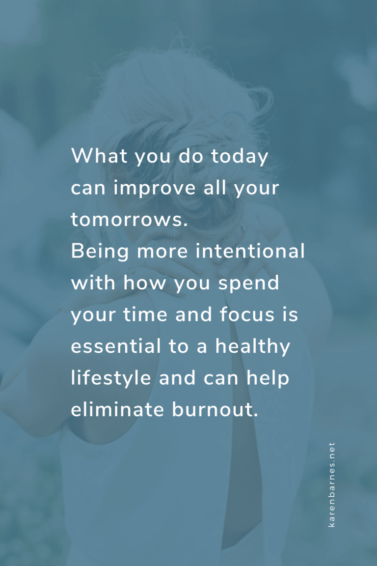 What you do today can improve all your tomorrows. Being more intentional with how you spend your time and focus is essential to a healthy lifestyle and can help eliminate burnout.