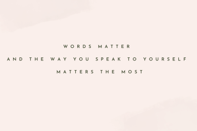 Words matter and the way you speak to yourself matters the most